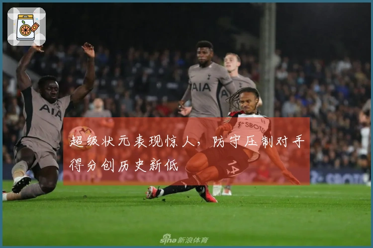 超级状元表现惊人，防守压制对手得分创历史新低